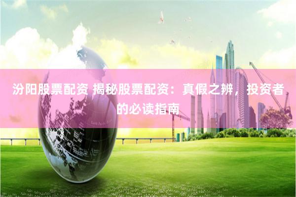 汾阳股票配资 揭秘股票配资：真假之辨，投资者的必读指南