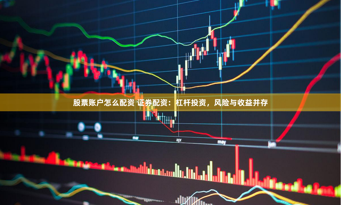 股票账户怎么配资 证券配资：杠杆投资，风险与收益并存