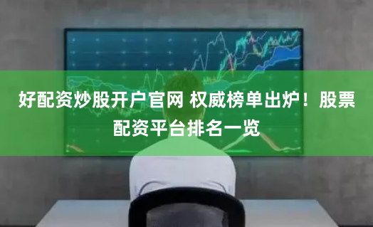 好配资炒股开户官网 权威榜单出炉！股票配资平台排名一览