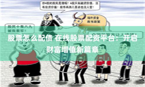股票怎么配债 在线股票配资平台：开启财富增值新篇章