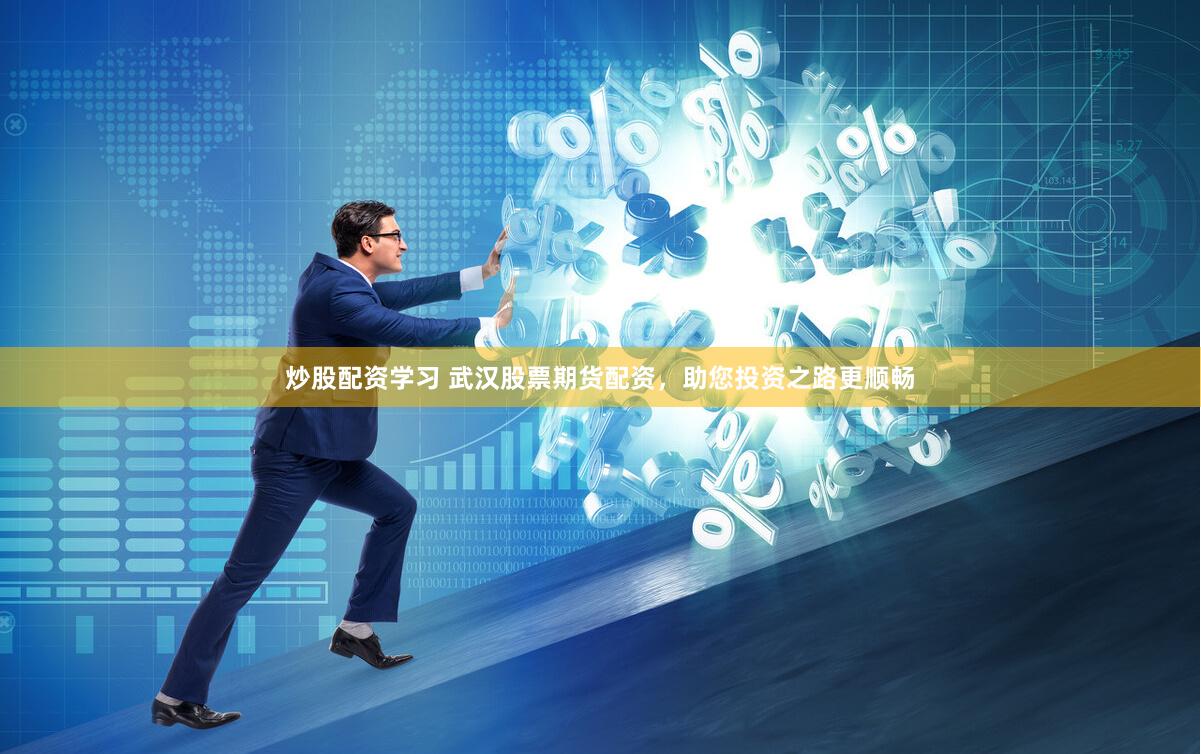 炒股配资学习 武汉股票期货配资，助您投资之路更顺畅