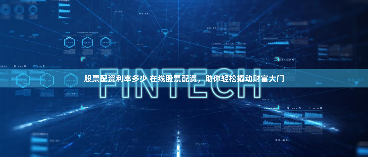 股票配资利率多少 在线股票配资，助你轻松撬动财富大门