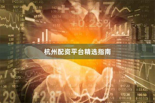 杭州配资平台精选指南