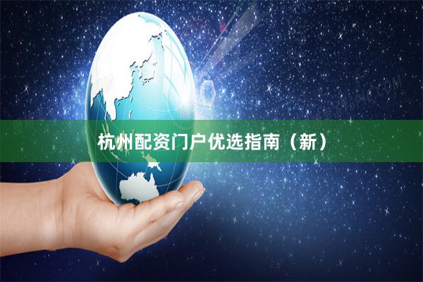 杭州配资门户优选指南（新）