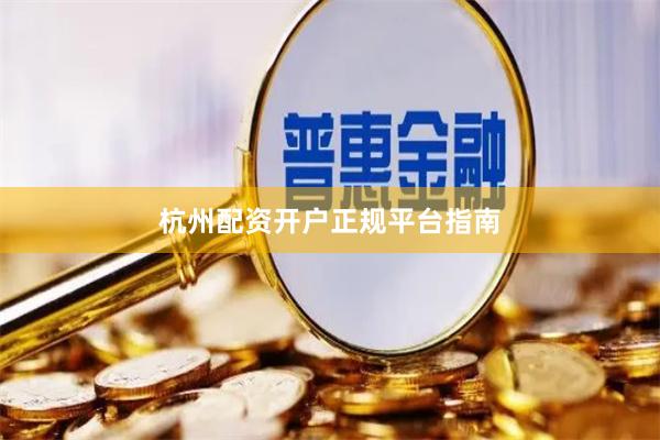 杭州配资开户正规平台指南