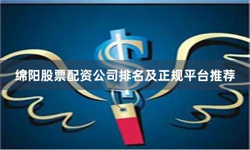绵阳股票配资公司排名及正规平台推荐