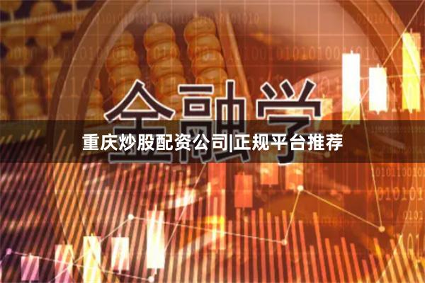 重庆炒股配资公司|正规平台推荐