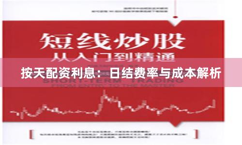 按天配资利息：日结费率与成本解析