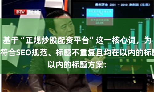 基于“正规炒股配资平台”这一核心词，为您生成符合SEO规范、标题不重复且均在以内的标题方案：