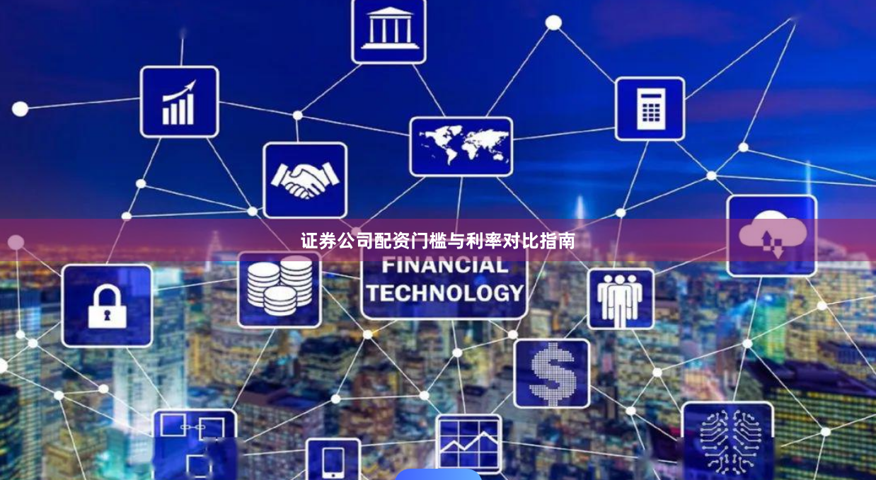 证券公司配资门槛与利率对比指南